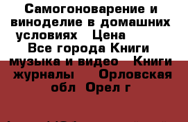 Самогоноварение и виноделие в домашних условиях › Цена ­ 200 - Все города Книги, музыка и видео » Книги, журналы   . Орловская обл.,Орел г.